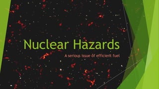 Nuclear Hazards
A serious issue of efficient fuel
1
 