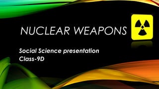 NUCLEAR WEAPONS
Social Science presentation
Class-9D
 