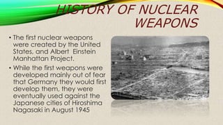 HISTORY OF NUCLEAR
WEAPONS
• Nuclear weapons were
symbols of military and
national power, and nuclear
testing nuclear was ...