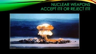 NUCLEAR WEAPONS
ACCEPT IT? OR REJECT IT?
 