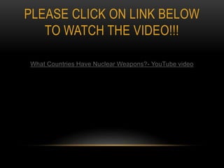 PLEASE CLICK ON LINK BELOW
TO WATCH THE VIDEO!!!
What Countries Have Nuclear Weapons?- YouTube video
 