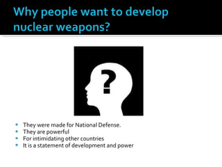 They were made for National Defense. They are powerful  For intimidating other countries It is a statement of development and power 