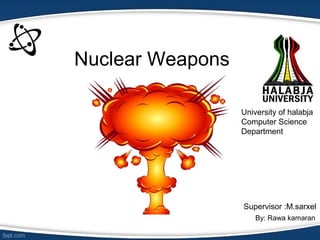 Nuclear Weapons
By: Rawa kamaran
University of halabja
Computer Science
Department
Supervisor :M.sarxel
 