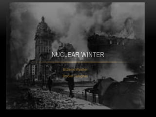 NUCLEAR WINTER 
Extreme Weather 
Brooke Callaghan 
 