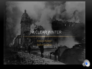 NUCLEAR WINTER 
Extreme Weather 
Brooke Callaghan 
 