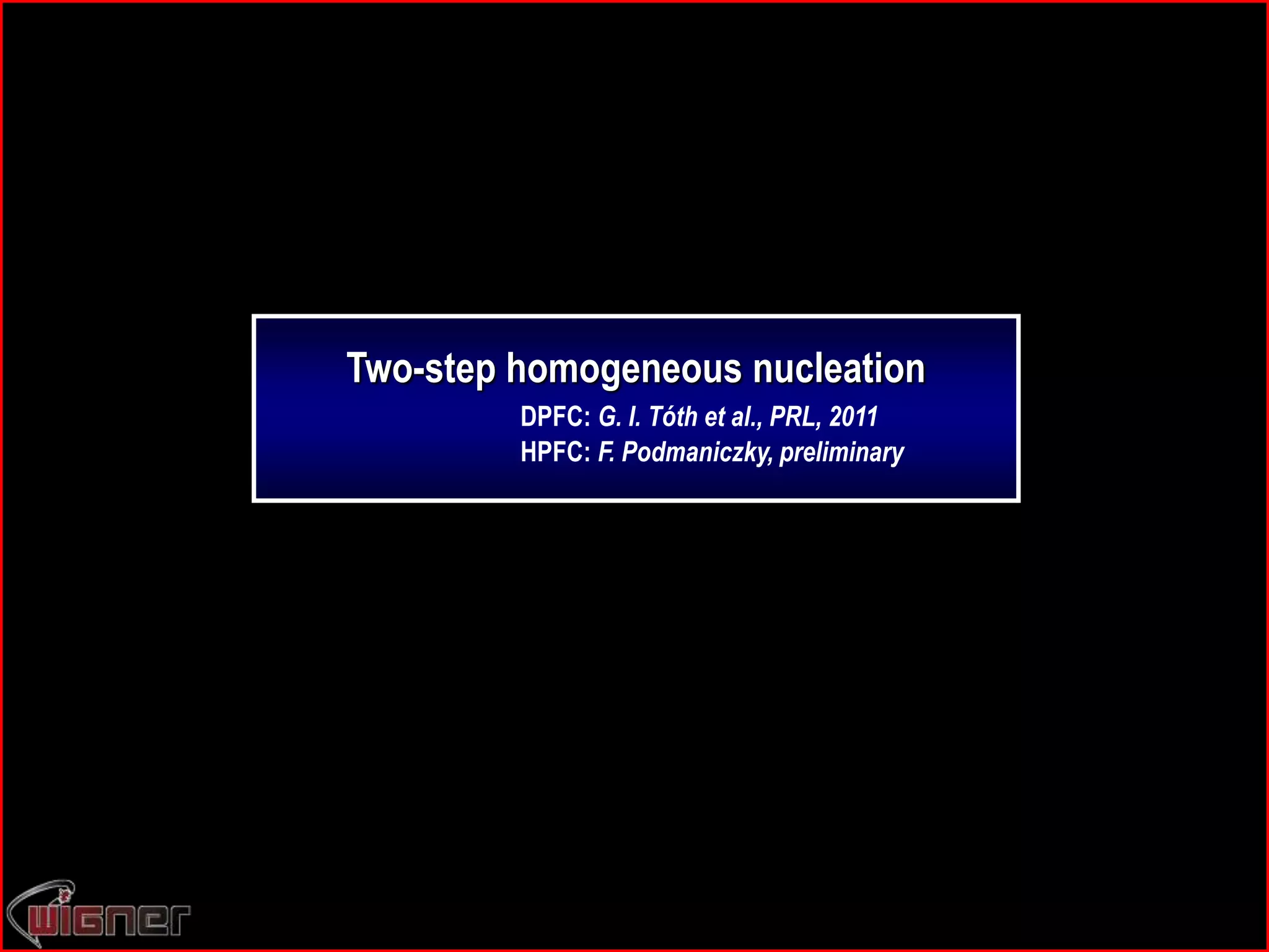 Two-step homogeneous nucleation
DPFC: G. I. Tóth et al., PRL, 2011
HPFC: F. Podmaniczky, preliminary
 