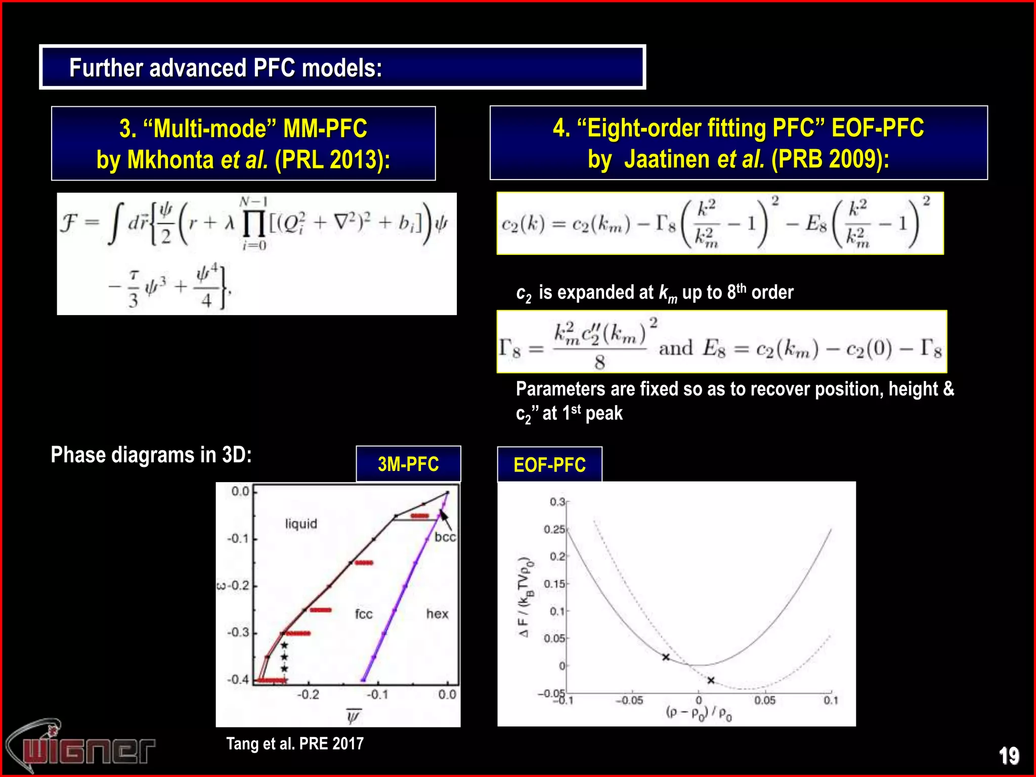 3. “Multi-mode” MM-PFC
by Mkhonta et al. (PRL 2013):
19
Further advanced PFC models:
4. “Eight-order fitting PFC” EOF-PFC
by Jaatinen et al. (PRB 2009):
c2 is expanded at km up to 8th order
Parameters are fixed so as to recover position, height &
c2”at 1st peak
Phase diagrams in 3D: 3M-PFC EOF-PFC
Tang et al. PRE 2017
 