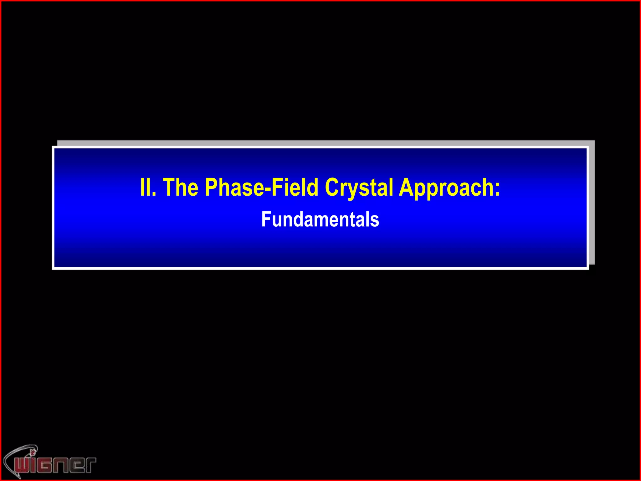 II. The Phase-Field Crystal Approach:
Fundamentals
 