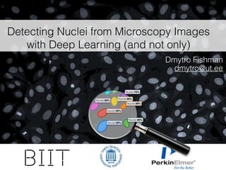 BIIT
Detecting Nuclei from Microscopy Images
with Deep Learning (and not only)
Nuclei:99%
Nuclei:79%
Nuclei:99%
Nuclei:99%
Nuclei:99%
Nuclei:99%
Nuclei:99%
Dmytro Fishman
dmytro@ut.ee
 