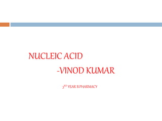 NUCLEIC ACID
-VINOD KUMAR
3RD YEAR B.PHARMACY
 