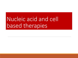 Nucleic acid and cell
based therapies
 