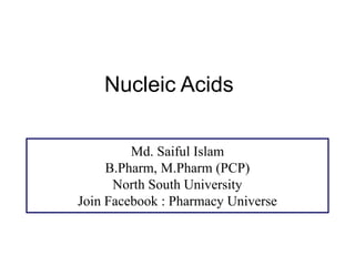 Nucleic Acids
Md. Saiful Islam
B.Pharm, M.Pharm (PCP)
North South University
Join Facebook : Pharmacy Universe
 