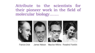 Attribute to the scientists for
their pioneer work in the field of
molecular biology…….