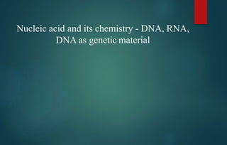 Nucleic acid and its chemistry - DNA, RNA,
DNA as genetic material
 