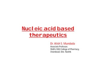 Nucleic acid basedNucleic acid based
therapeuticstherapeutics
Dr. Atish S. Mundada
Associate Professor,
SNJB’s SSDJ College of Pharmacy,
Chandwad, Dist. Nashik
 