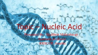 Topic – Nucleic Acid
Presented By- Shubhrat Maheshwari
Assistant professor
RRSCOP, Amethi
 