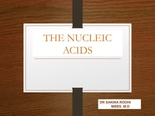 THE NUCLEIC 
ACIDS 
DR SAKINA ROOHI 
MBBS. M.D 
 