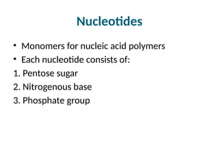 Nucleotides
• Monomers for nucleic acid polymers
• Each nucleotide consists of:
1. Pentose sugar
2. Nitrogenous base
3. Phosphate group
 