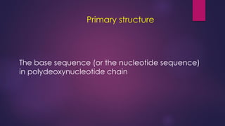 Primary structure
The base sequence (or the nucleotide sequence)
in polydeoxynucleotide chain
 