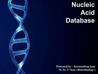 Nucleic
Acid
Database
Presented by – Karmandeep kaur
M. Sc. 1st Sem ( Biotechnology )
 