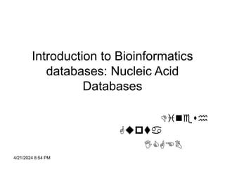 4/21/2024 8:54 PM
Introduction to Bioinformatics
databases: Nucleic Acid
Databases
Dinesh
Gupta
ICGEB
 