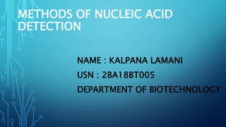 METHODS OF NUCLEIC ACID
DETECTION
NAME : KALPANA LAMANI
USN : 2BA18BT005
DEPARTMENT OF BIOTECHNOLOGY
 