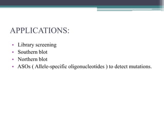 APPLICATIONS:
• Library screening
• Southern blot
• Northern blot
• ASOs ( Allele-specific oligonucleotides ) to detect mutations.
 