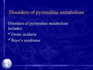 Disorders of pyrimidine metabolism
Disorders of pyrimidine metabolism
includes:
Orotic aciduria
Reye’s syndrome
 