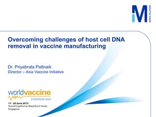 Overcoming challenges of host cell DNA
removal in vaccine manufacturing
Dr. Priyabrata Pattnaik
Director – Asia Vaccine Initiative
 