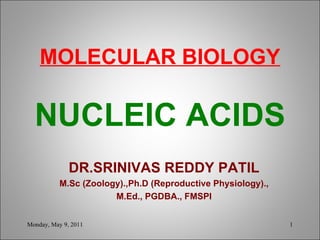 MOLECULAR BIOLOGY NUCLEIC ACIDS   DR.SRINIVAS REDDY PATIL M.Sc (Zoology).,Ph.D (Reproductive Physiology)., M.Ed., PGDBA., FMSPI Monday, May 9, 2011 
