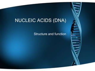 NUCLEIC ACIDS (DNA)
Structure and function

 