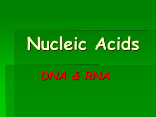 Nucleic Acids
DNA & RNA
 