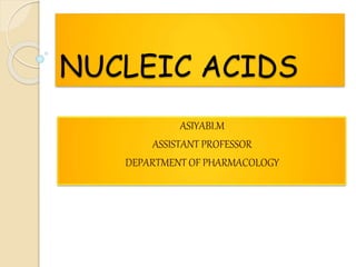 NUCLEIC ACIDS
ASIYABI.M
ASSISTANT PROFESSOR
DEPARTMENT OF PHARMACOLOGY
 