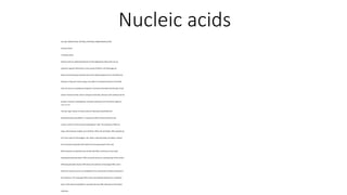 Nucleic acids
SCH 305: AMINO ACIDS, PEPTIDES, PROTEINS, CARBOHYDRATES AND
NUCLEIC ACIDS
1.0 Nucleic Acids
Nucleic acids are substituted polymers of the aldopentose ribose that carry an
organism’s genetic information. A tiny amount of DNA in a fertilizedegg cell
determines the physical characteristics of the fully developed animal. The difference
between a frog and a human being is encoded in a relativelysmall part of this DNA.
Each cell carries a complete set of genetic instructions that determine the type of cell,
what its function will be, when it will grow and divide, and how it will synthesize all the
proteins, enzymes, carbohydrates, and other substances the cell and the organism
need to survive.
The two major classes of nucleic acids are ribonucleicacids (RNA) and
deoxyribonucleicacids (DNA). In a typical cell, DNA is found primarilyin the
nucleus, where it carries the permanentgenetic code. The molecules of DNA are
huge, with molecularweights up to 50 billion. When the cell divides, DNA replicates to
form two copies for the daughter cells. DNA is relativelystable, providing a medium
for transmission of genetic informationfrom one generation to the next.
RNA molecules are typicallymuch smaller than DNA, and they are more easily
hydrolyzed and broken down. RNA commonlyserves as a working copy of the nuclear
DNA being decoded. Nuclear DNA directs the synthesis of messenger RNA, which
leaves the nucleus to serve as a templatefor the construction of protein molecules in
the ribosomes. The messenger RNA is then enzymaticallycleaved to its component
parts, which become available for assembly into new RNA molecules to direct other
syntheses.
 