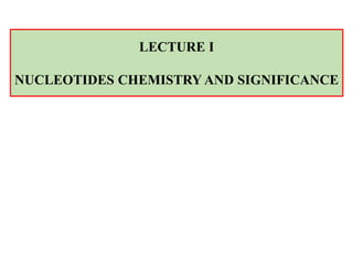 LECTURE I
NUCLEOTIDES CHEMISTRY AND SIGNIFICANCE
 