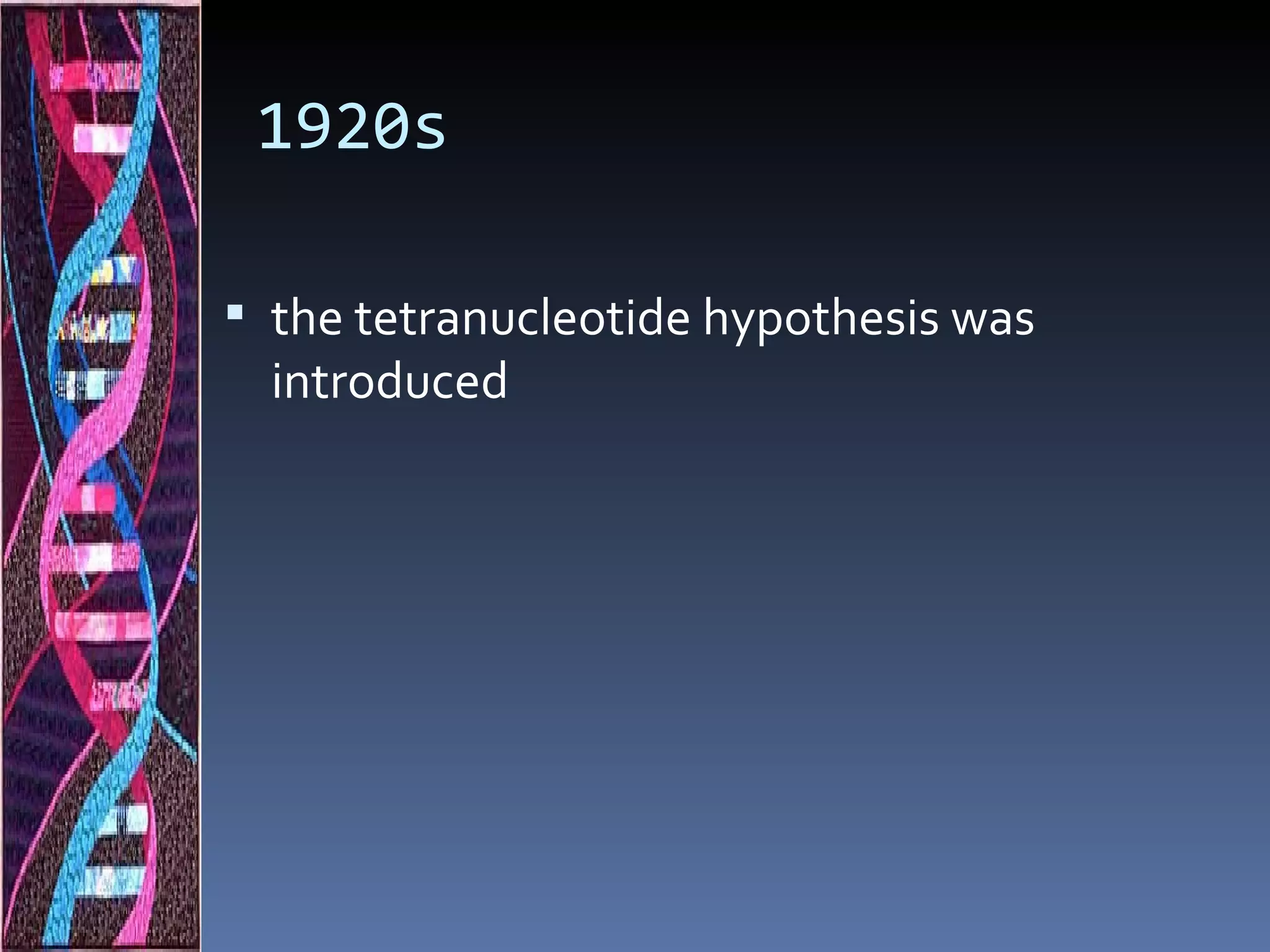 1920s

 the tetranucleotide hypothesis was
  introduced
 