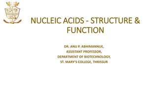 NUCLEIC ACIDS - STRUCTURE &
FUNCTION
DR. ANU P. ABHIMANNUE,
ASSISTANT PROFESSOR,
DEPARTMENT OF BIOTECHNOLOGY,
ST. MARY’S COLLEGE, THRISSUR
 