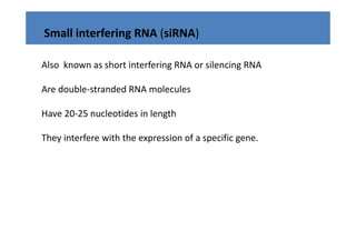 Small interfering RNA (siRNA)

Also  known as short interfering RNA or silencing RNA
                               g                g

Are double‐stranded RNA molecules

Have 20‐25 nucleotides in length

They interfere with the expression of a specific gene.
 