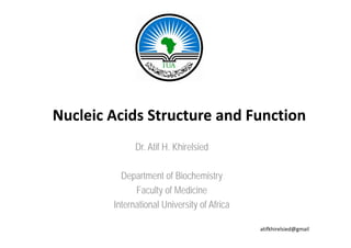 Nucleic Acids Structure and Function
              Dr. Atif H. Khirelsied

          Department of Biochemistry
             p                         y
               Faculty of Medicine
        International University of Africa
                               y

                                             atifkhirelsied@gmail
 