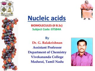 By
Dr. G. Balakrishnan
Assistant Professor
Department of Chemistry
Vivekananda College
Madurai, Tamil Nadu
4/20/2020
Nucleic acids
BIOMOLECULES-(II B.Sc)
Subject Code: 07SB4A
 