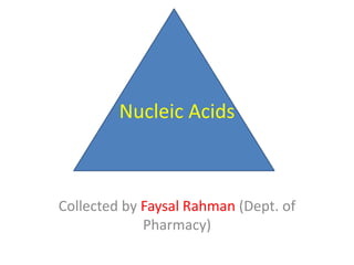 Nucleic Acids
Collected by Faysal Rahman (Dept. of
Pharmacy)
 