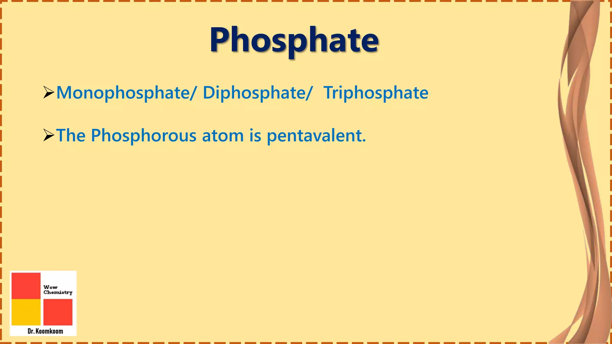 Phosphate
Monophosphate/ Diphosphate/ Triphosphate
The Phosphorous atom is pentavalent.
 