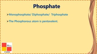 Phosphate
Monophosphate/ Diphosphate/ Triphosphate
The Phosphorous atom is pentavalent.
 
