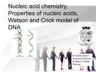 Nucleic acid chemistry,
Properties of nucleic acids,
Watson and Crick model of
DNA
Dr Jimtha John C
Assistant Professor
St Mary's College
Thrissur
 