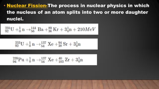 • Nuclear Fission-The process in nuclear physics in which
the nucleus of an atom splits into two or more daughter
nuclei.
 