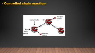 • Controlled chain reaction-
 