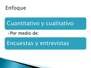 Cuantitativo y cualitativo
•Por medio de:

Encuestas y entrevistas
 