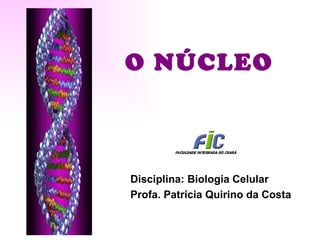 O NÚCLEO



Disciplina: Biologia Celular
Profa. Patrícia Quirino da Costa
 