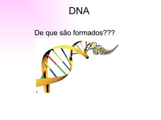 DNA

De que são formados???
 