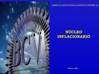 NÚCLEO
INFLACIONARIO
GERENCIA DE INVESTIGACIONES ECONOMICAS
Marzo, 2001
 